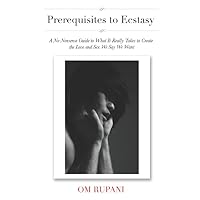 Prerequisites to Ecstasy: A No-Nonsense Guide to What It Really Takes to Create the Love and Sex We Say We Want Prerequisites to Ecstasy: A No-Nonsense Guide to What It Really Takes to Create the Love and Sex We Say We Want Paperback Kindle
