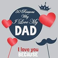 50 Reasons Why I Love My Dad: I don’t know why But I will always love you Daddy, you are world's best father Because, Father's day gift from daughter and son, Things I Love About You daddy