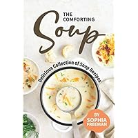 The Comforting Soup Cookbook: Delicious Collection of Soup Recipes The Comforting Soup Cookbook: Delicious Collection of Soup Recipes Paperback