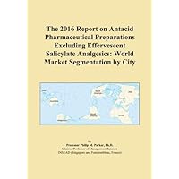 The 2016 Report on Antacid Pharmaceutical Preparations Excluding Effervescent Salicylate Analgesics: World Market Segmentation by City