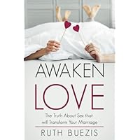 Awaken Love: The Truth About Sex that will Transform Your Marriage Awaken Love: The Truth About Sex that will Transform Your Marriage Paperback Kindle