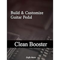 build & customize guitar pedal: clean booster: A Step By Step guide on How to Build and Customize your own Clean Booster Effect.
