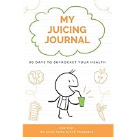 My Juicing Journal: 90 Days To Skyrocket Your Health
