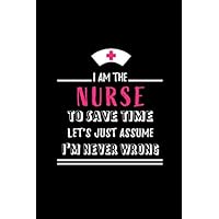 I am the Nurse To Save Time Let's Just Assume I'm Never Wrong: Blank lined Journal / Notebook as Funny Nurse Practitioner Gifts for Appreciation, ... care workers, staff, doctors and patients