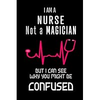 I am a Nurse Not a Magician But I Can See Why You Might Be Confused: Blank lined Journal / Notebook as Funny Nurse Practitioner Gifts for ... care workers, staff, doctors and patients