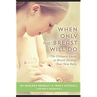 When Only The Breast Will Do: The Ultimate Guide to Breast Feeding Your New Baby