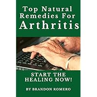 Top Natural Remedies for Arthritis: Start the Healing Now! Top Natural Remedies for Arthritis: Start the Healing Now! Paperback Kindle