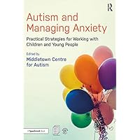 Autism and Managing Anxiety: Practical Strategies for Working with Children and Young People Autism and Managing Anxiety: Practical Strategies for Working with Children and Young People Kindle Paperback Hardcover