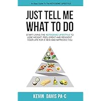 Just Tell Me What To Do: Start living the ketogenic lifestyle to Lose weight, Feel Great and reinvent your Life for a New and Improved You Just Tell Me What To Do: Start living the ketogenic lifestyle to Lose weight, Feel Great and reinvent your Life for a New and Improved You Paperback Kindle