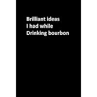 Brilliant Ideas I Had While Drinking Bourbon: Funny Gag Gift Notebook Journal For Co-workers, Friends and Family Funny Office Notebooks Funny yet ... Lovers notebook journal, size 6x9 pages 120 Brilliant Ideas I Had While Drinking Bourbon: Funny Gag Gift Notebook Journal For Co-workers, Friends and Family Funny Office Notebooks Funny yet ... Lovers notebook journal, size 6x9 pages 120 Hardcover Paperback