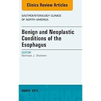 Benign and Neoplastic Conditions of the Esophagus, An Issue of Gastroenterology Clinics (The Clinics: Internal Medicine Book 42) Benign and Neoplastic Conditions of the Esophagus, An Issue of Gastroenterology Clinics (The Clinics: Internal Medicine Book 42) Kindle Hardcover