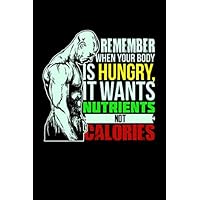 Remember When Your Body Is Hungry, It Wants Nutrients Not Calories: 6x9 Fitness Planner and Workout Journal for Weightlifter, Powerlifter and Bodybuilder