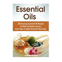 Essential Oils: 28 Amazing Essential Oil Recipes To Help You Reduce Stress. Learn How to Make Essential Oils Easily. (essential oils, aromatherapy, coconut oil) by Nathan Travis (2015-10-09)