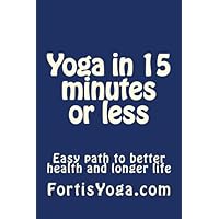 Yoga in 15 minutes or less: Easy path to better sex, better health and longer life Yoga in 15 minutes or less: Easy path to better sex, better health and longer life Paperback