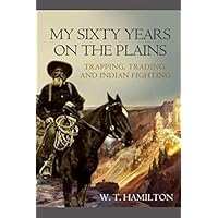 My Sixty Years on the Plains: Trapping, Trading, and Indian Fighting My Sixty Years on the Plains: Trapping, Trading, and Indian Fighting Paperback Kindle Audible Audiobook Hardcover MP3 CD Mass Market Paperback