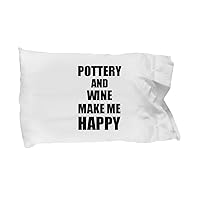 Pottery and Wine Make Me Happy Pillowcase Funny Gift for Hobby Lover Pillow Cover Case Set Standard Size