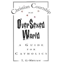 Christian Courtship in an Oversexed World: A Guide for Catholics Christian Courtship in an Oversexed World: A Guide for Catholics Paperback