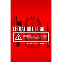 Lethal But Legal: Corporations, Consumption, and Protecting Public Health Lethal But Legal: Corporations, Consumption, and Protecting Public Health Paperback Kindle Hardcover