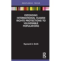 Extending International Human Rights Protections to Vulnerable Populations (Routledge Studies in Human Rights) Extending International Human Rights Protections to Vulnerable Populations (Routledge Studies in Human Rights) Kindle Hardcover Paperback