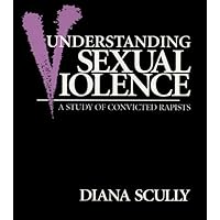 Understanding Sexual Violence: A Study of Convicted Rapists (Perspectives on Gender) Understanding Sexual Violence: A Study of Convicted Rapists (Perspectives on Gender) Kindle Hardcover Paperback