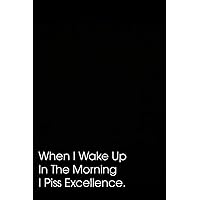 When I Wake Up In The Morning I Piss Excellence: Coworker Gag Gift Funny Office Notebook, 110 Pages, 6x9 Inches.