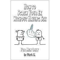 How To Screw Your Ex Without Having Sex How To Screw Your Ex Without Having Sex Kindle Paperback