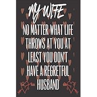 My Wife No Matter What Life Throws At You At Least You Don't Have A Regretful Husband: Valentine Presents for her: Cute Blank lined Adult Notebook to ... take Notes (Alternative Valentines Day Cards)