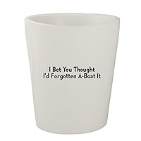 I Bet You Thought I'd Forgotten A-Boat It - White Ceramic 1.5oz Shot Glass