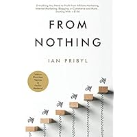 From Nothing: Everything You Need to Profit from Affiliate Marketing, Internet Marketing, Blogging, Online Business, e-Commerce and More… Starting With <$100 From Nothing: Everything You Need to Profit from Affiliate Marketing, Internet Marketing, Blogging, Online Business, e-Commerce and More… Starting With <$100 Paperback Audible Audiobook Kindle Hardcover