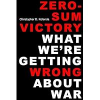 Zero-Sum Victory: What We're Getting Wrong About War Zero-Sum Victory: What We're Getting Wrong About War Hardcover Kindle