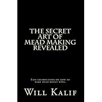The Secret Art of Mead Making Revealed The Secret Art of Mead Making Revealed Kindle Paperback
