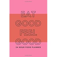 EAT GOOD FEEL GOOD 24 Hour Food Planner with Daily Journal Pages: Plan Food Ahead of Time