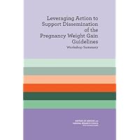 Leveraging Action to Support Dissemination of Pregnancy Weight Gain Guidelines: Workshop Summary Leveraging Action to Support Dissemination of Pregnancy Weight Gain Guidelines: Workshop Summary Kindle Paperback
