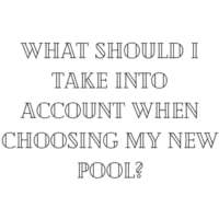 WHAT SHOULD I TAKE INTO ACCOUNT WHEN CHOOSING MY NEW POOL?