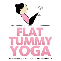 Flat Tummy Yoga: Your Secret Weapon Yoga Guide For A Sculpted Stomach (Just Do Yoga Book 4) Flat Tummy Yoga: Your Secret Weapon Yoga Guide For A Sculpted Stomach (Just Do Yoga Book 4) Kindle