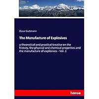 The Manufacture of Explosives: a theoretical and practical treatise on the history, the physical and chemical properties and the manufacture of explosives - Vol. 1 The Manufacture of Explosives: a theoretical and practical treatise on the history, the physical and chemical properties and the manufacture of explosives - Vol. 1 Paperback Hardcover
