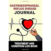 Gastroesophageal Reflux Disease: Journal Treatment and Condition Log Book Gastroesophageal Reflux Disease: Journal Treatment and Condition Log Book Paperback
