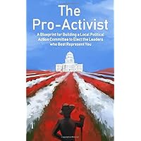 The Pro-Activist: A Blueprint for Building a Local Political Action Committee to Elect the Leaders who Best Represent You The Pro-Activist: A Blueprint for Building a Local Political Action Committee to Elect the Leaders who Best Represent You Paperback Kindle