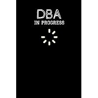 DBA In Progress: Doctor Of Business Administration Degree Student Notebook, Thoughtful Gift For DBA Students - Perfect For The Beginning Of Their Studies Or Graduation Day