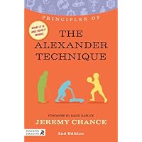Principles of the Alexander Technique: What it is, how it works, and what it can do for you Second Edition (Discovering Holistic Health) Principles of the Alexander Technique: What it is, how it works, and what it can do for you Second Edition (Discovering Holistic Health) Kindle Paperback