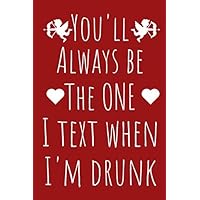 You'll Always Be the One I Text When I'm Drunk: Funny Valentine's Day Gift Notebook for Adults 6