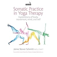 Somatic Practice in Yoga Therapy: Explorations of Body, Movement, Mind and Self Somatic Practice in Yoga Therapy: Explorations of Body, Movement, Mind and Self Paperback Kindle