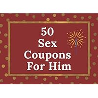 50 Sex Coupons For Him: Sex Vouchers For Couples | Spice Up Your Marriage Life and Explore Your Boundaries | Perfect Gift For Christmas, Anniversary, Birthday 50 Sex Coupons For Him: Sex Vouchers For Couples | Spice Up Your Marriage Life and Explore Your Boundaries | Perfect Gift For Christmas, Anniversary, Birthday Paperback