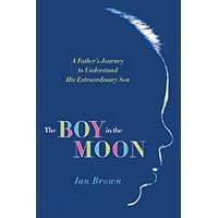 The Boy in the Moon: A Father's Journey to Understand His Extraordinary Son The Boy in the Moon: A Father's Journey to Understand His Extraordinary Son Kindle Hardcover Paperback