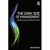 The Dark Side of Management: A Secret History of Management Theory The Dark Side of Management: A Secret History of Management Theory Kindle Hardcover Paperback