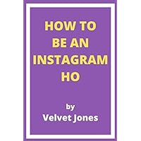 How to be an Instagram Ho by Velvet Jones: Become an Instagram Ho with the advice of Velvet Jones