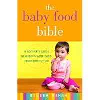 The Baby Food Bible: A Complete Guide to Feeding Your Child, from Infancy On The Baby Food Bible: A Complete Guide to Feeding Your Child, from Infancy On Kindle Paperback