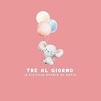 TRE AL GIORNO: LE PICCOLE STORIE DI SOFIA (Italian Edition) TRE AL GIORNO: LE PICCOLE STORIE DI SOFIA (Italian Edition) Paperback