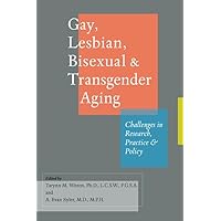Gay, Lesbian, Bisexual, and Transgender Aging: Challenges in Research, Practice, and Policy Gay, Lesbian, Bisexual, and Transgender Aging: Challenges in Research, Practice, and Policy Paperback Kindle Hardcover