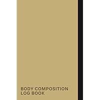 Body Composition Log Book: A Notebook To Keep Track Of Body Measurements, Weight, Muscle Mass, Calorie Intakes, And Exercise Routines